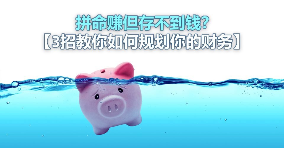 拼命赚但存不到钱?【3招教你如何规划你的财务】